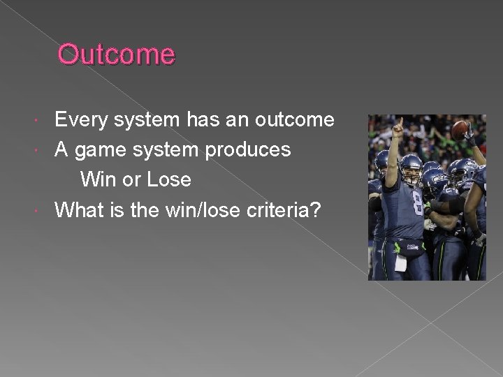 Outcome Every system has an outcome A game system produces Win or Lose What