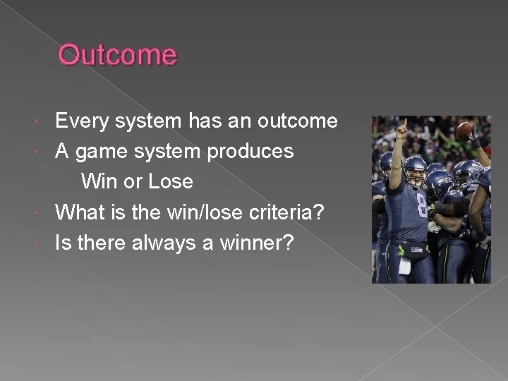 Outcome Every system has an outcome A game system produces Win or Lose What