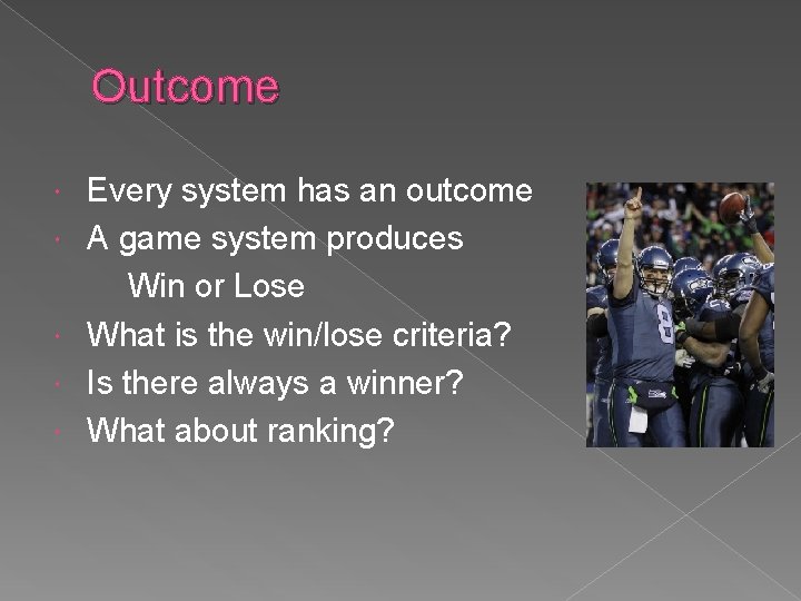 Outcome Every system has an outcome A game system produces Win or Lose What