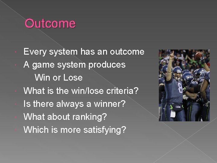 Outcome Every system has an outcome A game system produces Win or Lose What