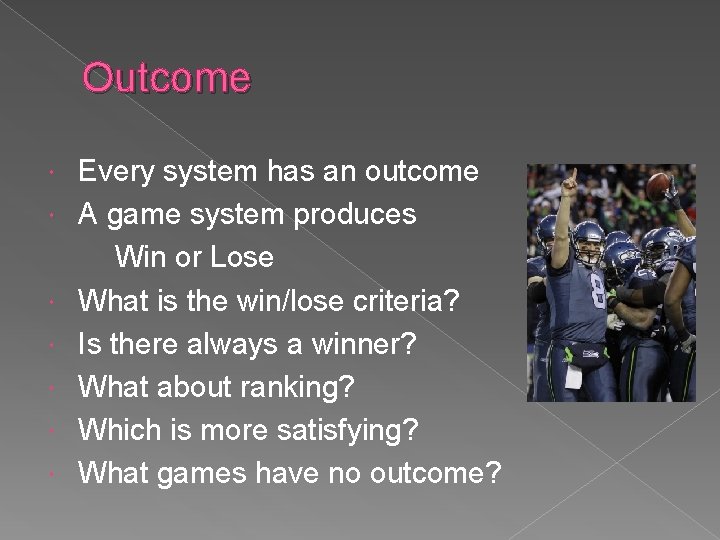 Outcome Every system has an outcome A game system produces Win or Lose What