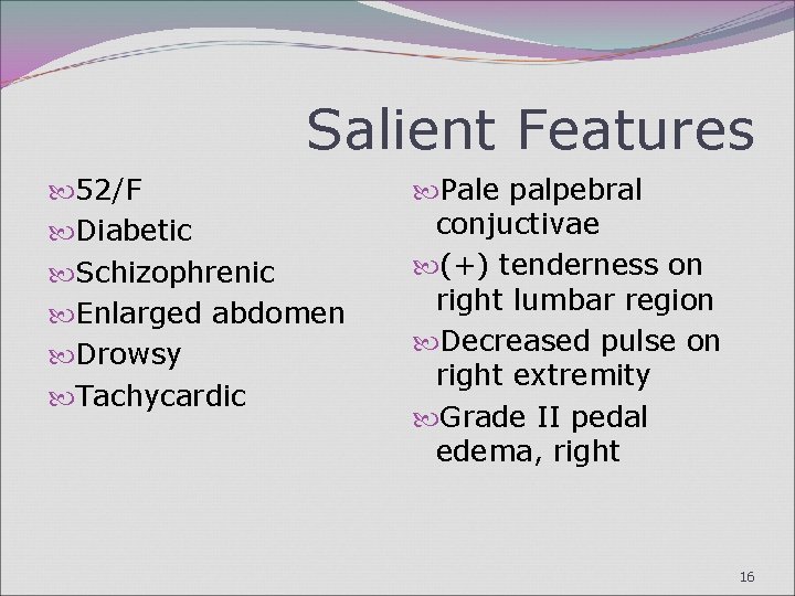 Salient Features 52/F Diabetic Schizophrenic Enlarged abdomen Drowsy Tachycardic Pale palpebral conjuctivae (+) tenderness