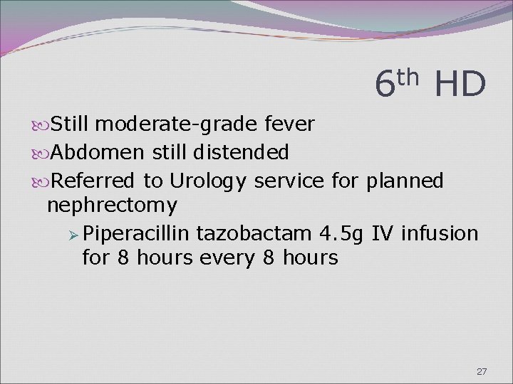 6 th HD Still moderate-grade fever Abdomen still distended Referred to Urology service for