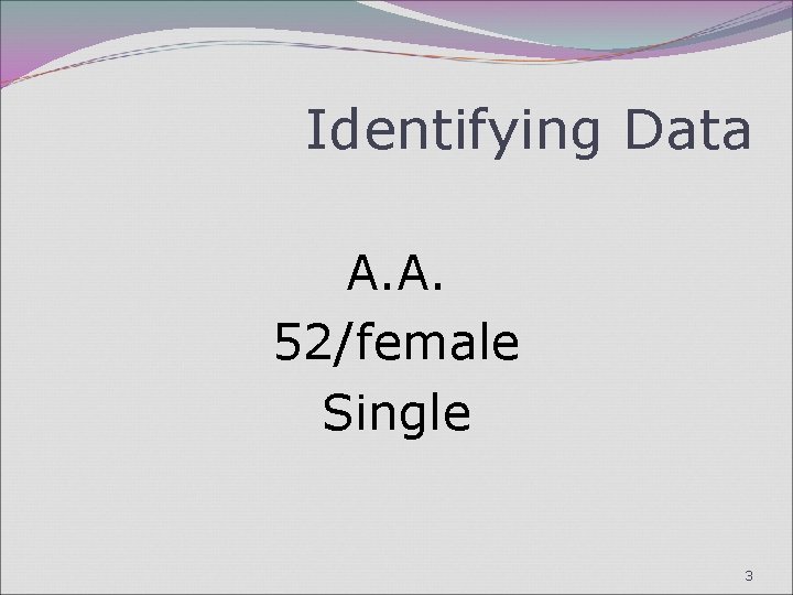 Identifying Data A. A. 52/female Single 3 