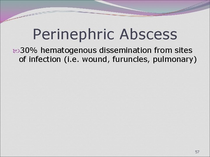 Perinephric Abscess 30% hematogenous dissemination from sites of infection (i. e. wound, furuncles, pulmonary)