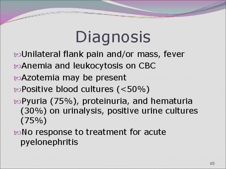 Diagnosis Unilateral flank pain and/or mass, fever Anemia and leukocytosis on CBC Azotemia may