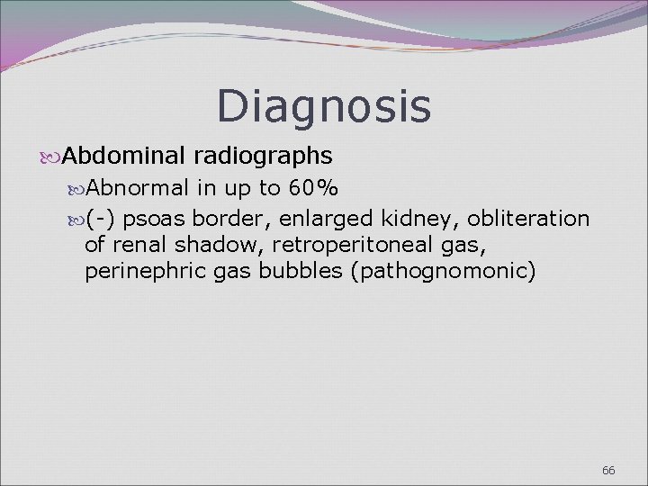 Diagnosis Abdominal radiographs Abnormal in up to 60% (-) psoas border, enlarged kidney, obliteration