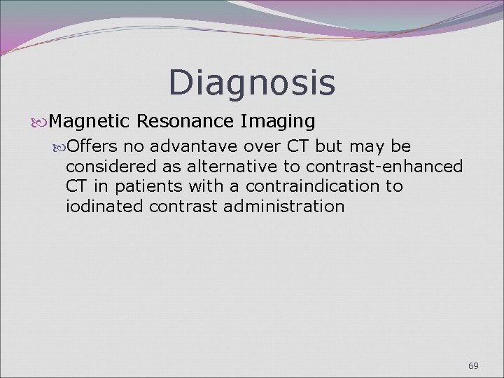 Diagnosis Magnetic Resonance Imaging Offers no advantave over CT but may be considered as