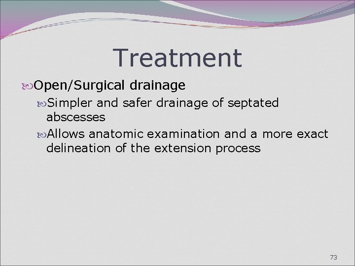 Treatment Open/Surgical drainage Simpler and safer drainage of septated abscesses Allows anatomic examination and