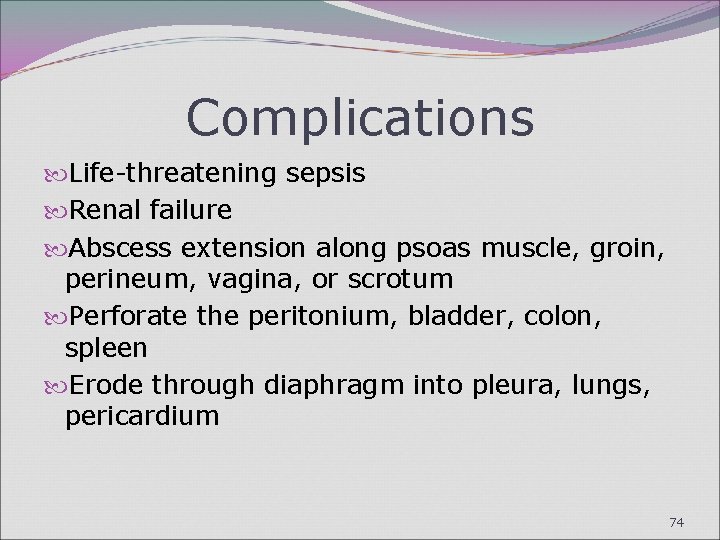 Complications Life-threatening sepsis Renal failure Abscess extension along psoas muscle, groin, perineum, vagina, or