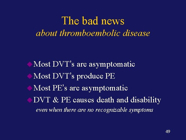 The bad news about thromboembolic disease u Most DVT’s are asymptomatic u Most DVT’s