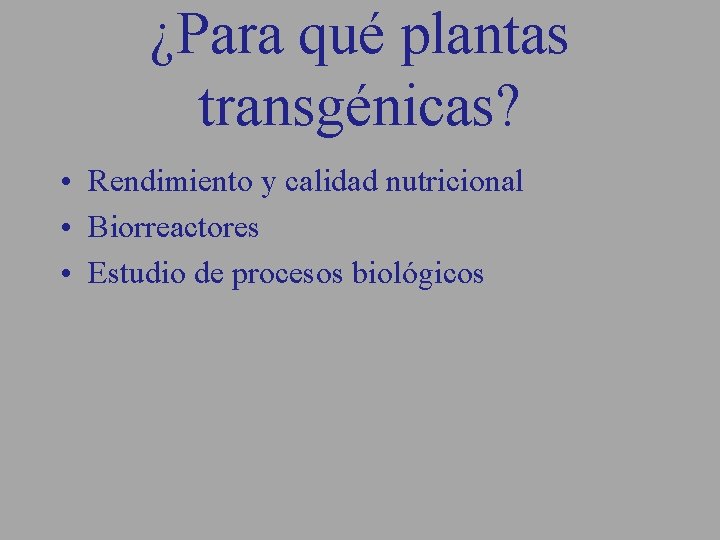 ¿Para qué plantas transgénicas? • Rendimiento y calidad nutricional • Biorreactores • Estudio de