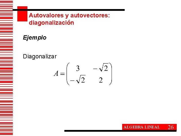 Autovalores y autovectores: diagonalización Ejemplo Diagonalizar ALGEBRA LINEAL 26 