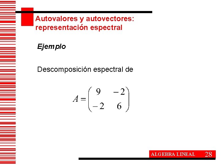 Autovalores y autovectores: representación espectral Ejemplo Descomposición espectral de ALGEBRA LINEAL 28 