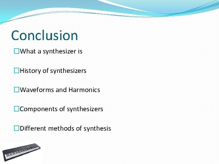 Conclusion �What a synthesizer is �History of synthesizers �Waveforms and Harmonics �Components of synthesizers