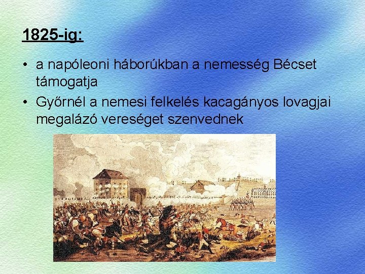 1825 -ig: • a napóleoni háborúkban a nemesség Bécset támogatja • Győrnél a nemesi