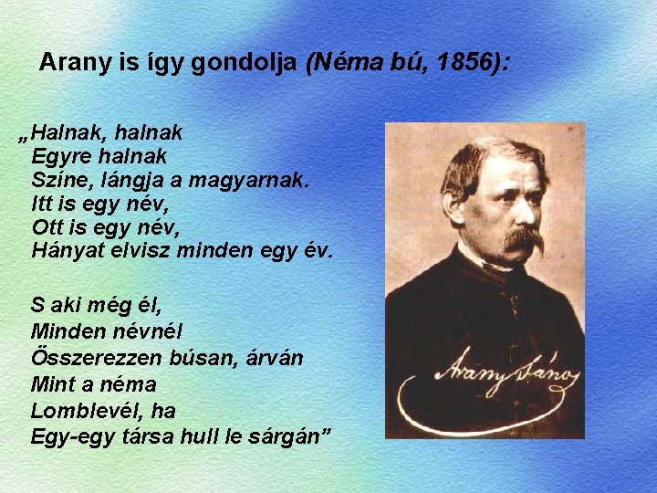 Arany is így gondolja (Néma bú, 1856): „Halnak, halnak Egyre halnak Színe, lángja a