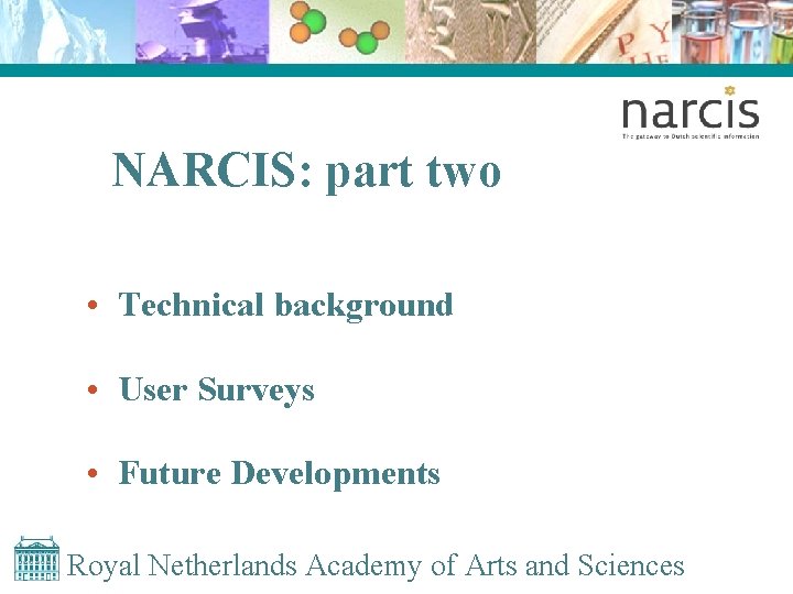 NARCIS: part two • Technical background • User Surveys • Future Developments Royal Netherlands