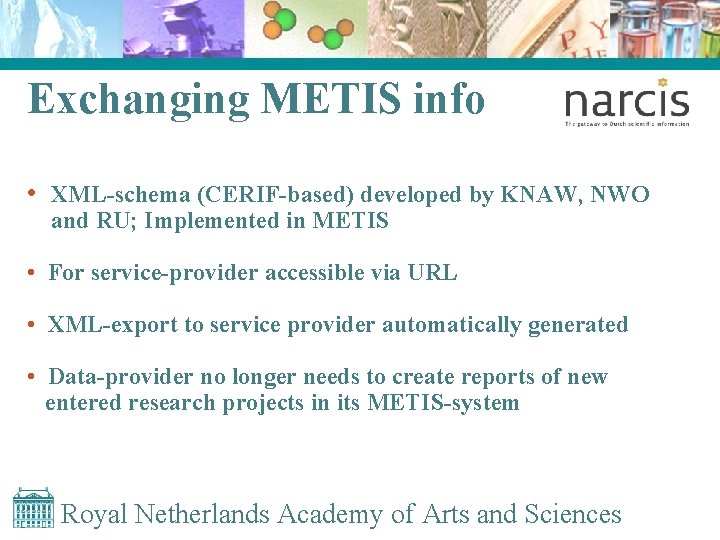 Exchanging METIS info • XML-schema (CERIF-based) developed by KNAW, NWO and RU; Implemented in