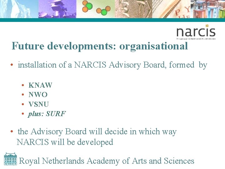 Future developments: organisational • installation of a NARCIS Advisory Board, formed by • •