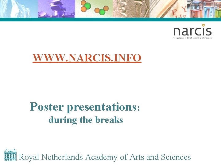 WWW. NARCIS. INFO Poster presentations: during the breaks Royal Netherlands Academy of Arts and