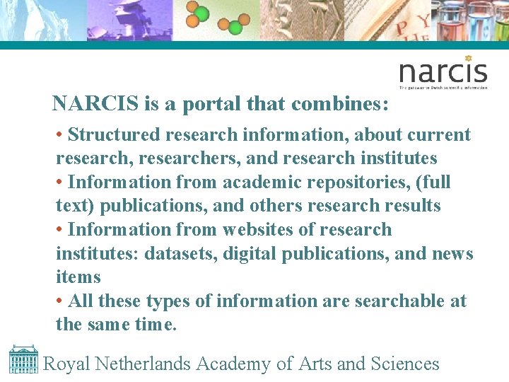 NARCIS is a portal that combines: • Structured research information, about current research, researchers,