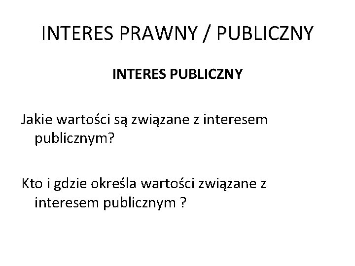 INTERES PRAWNY / PUBLICZNY INTERES PUBLICZNY Jakie wartości są związane z interesem publicznym? Kto