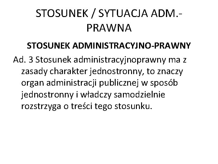 STOSUNEK / SYTUACJA ADM. PRAWNA STOSUNEK ADMINISTRACYJNO-PRAWNY Ad. 3 Stosunek administracyjnoprawny ma z zasady