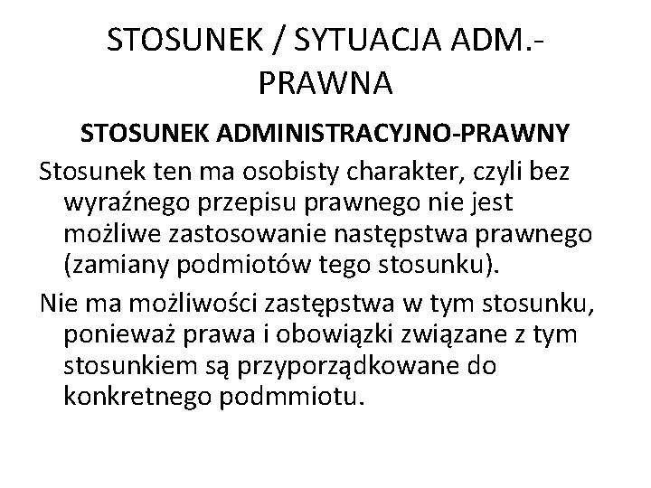 STOSUNEK / SYTUACJA ADM. PRAWNA STOSUNEK ADMINISTRACYJNO-PRAWNY Stosunek ten ma osobisty charakter, czyli bez