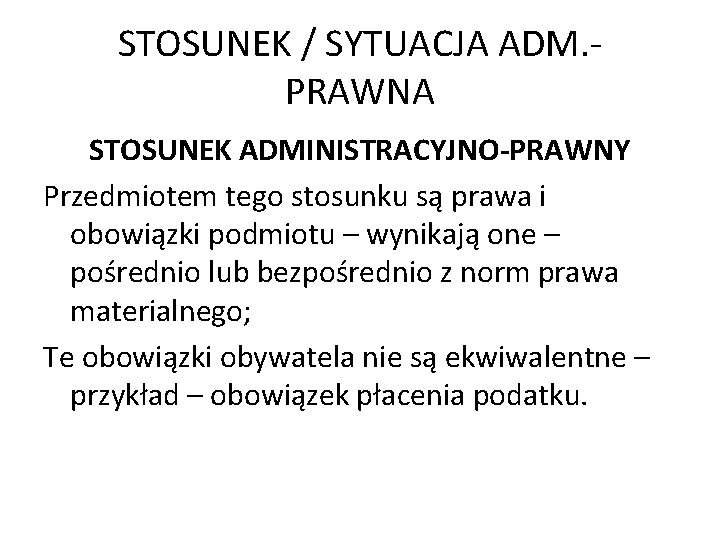 STOSUNEK / SYTUACJA ADM. PRAWNA STOSUNEK ADMINISTRACYJNO-PRAWNY Przedmiotem tego stosunku są prawa i obowiązki