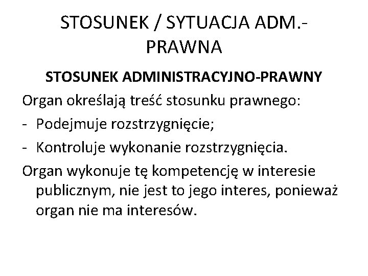 STOSUNEK / SYTUACJA ADM. PRAWNA STOSUNEK ADMINISTRACYJNO-PRAWNY Organ określają treść stosunku prawnego: - Podejmuje