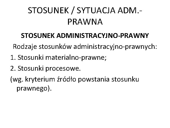 STOSUNEK / SYTUACJA ADM. PRAWNA STOSUNEK ADMINISTRACYJNO-PRAWNY Rodzaje stosunków administracyjno-prawnych: 1. Stosunki materialno-prawne; 2.