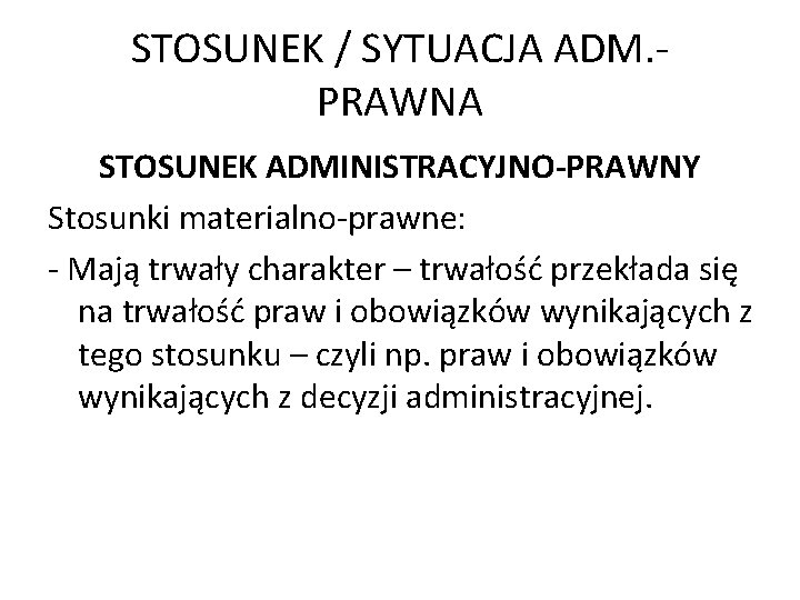 STOSUNEK / SYTUACJA ADM. PRAWNA STOSUNEK ADMINISTRACYJNO-PRAWNY Stosunki materialno-prawne: - Mają trwały charakter –