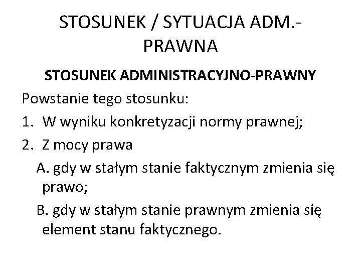 STOSUNEK / SYTUACJA ADM. PRAWNA STOSUNEK ADMINISTRACYJNO-PRAWNY Powstanie tego stosunku: 1. W wyniku konkretyzacji