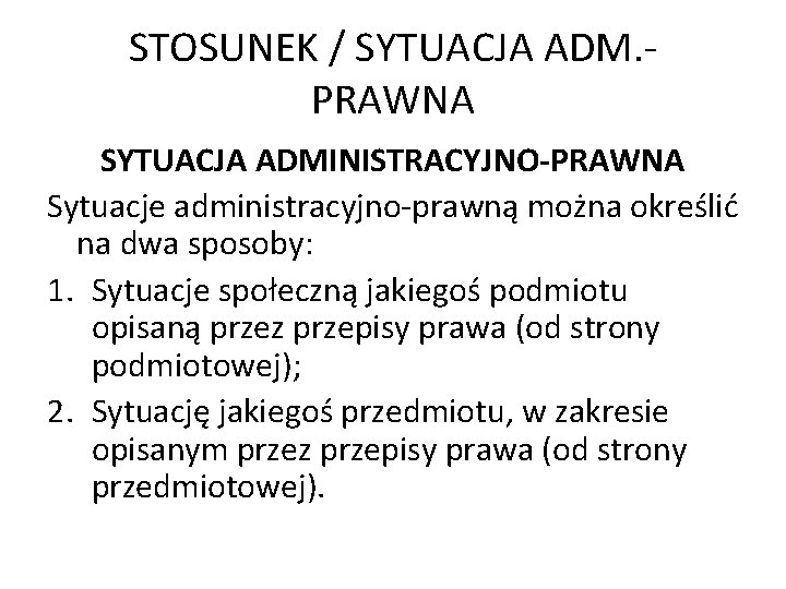 STOSUNEK / SYTUACJA ADM. PRAWNA SYTUACJA ADMINISTRACYJNO-PRAWNA Sytuacje administracyjno-prawną można określić na dwa sposoby: