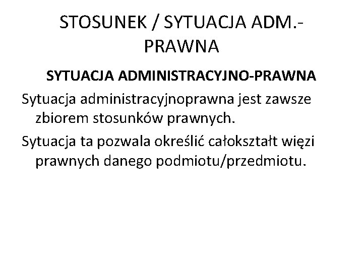 STOSUNEK / SYTUACJA ADM. PRAWNA SYTUACJA ADMINISTRACYJNO-PRAWNA Sytuacja administracyjnoprawna jest zawsze zbiorem stosunków prawnych.