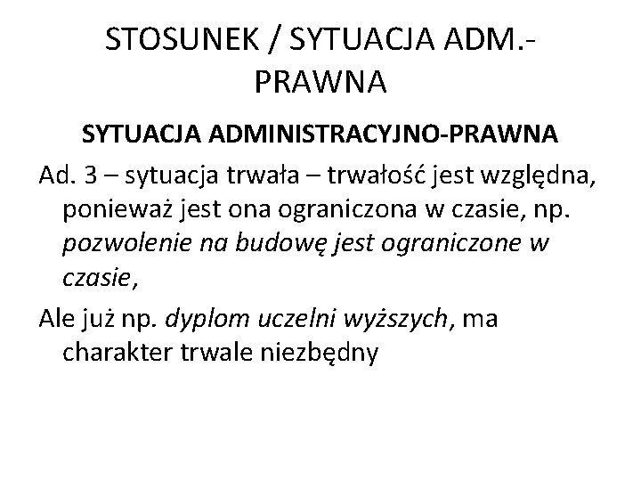 STOSUNEK / SYTUACJA ADM. PRAWNA SYTUACJA ADMINISTRACYJNO-PRAWNA Ad. 3 – sytuacja trwała – trwałość