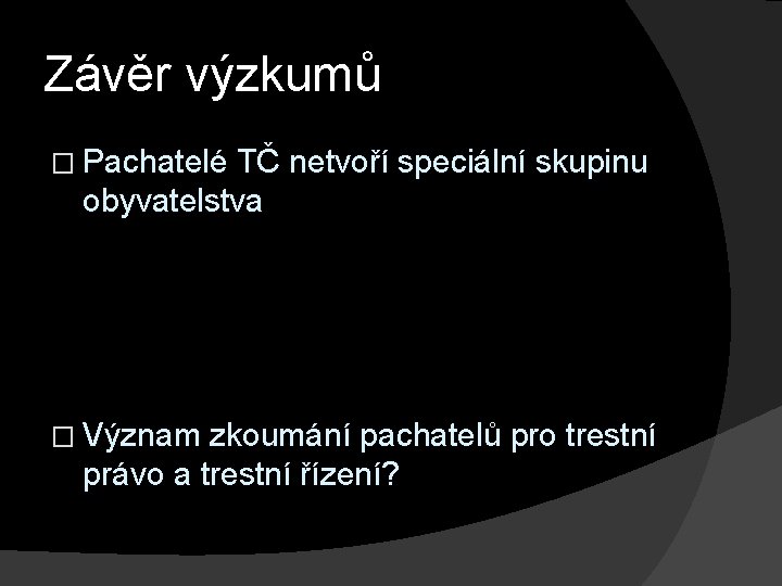 Závěr výzkumů � Pachatelé TČ netvoří speciální skupinu obyvatelstva � Význam zkoumání pachatelů pro