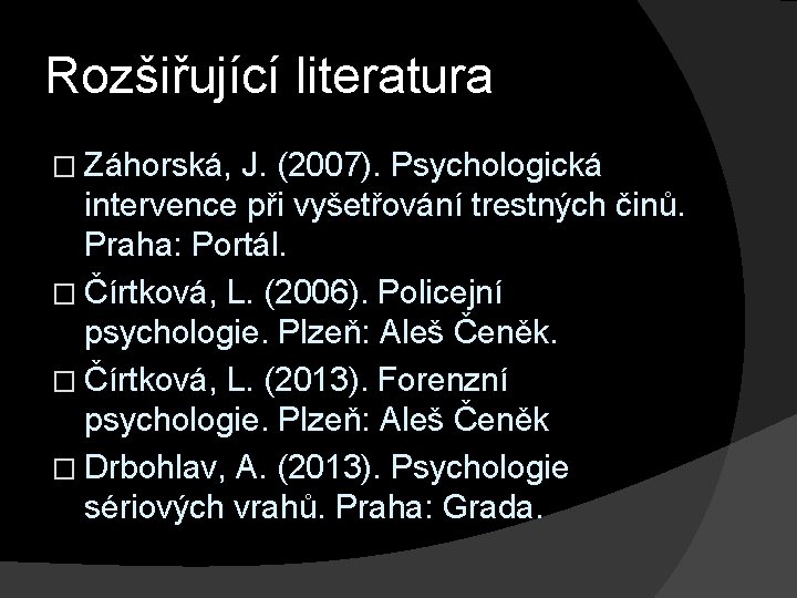 Rozšiřující literatura � Záhorská, J. (2007). Psychologická intervence při vyšetřování trestných činů. Praha: Portál.