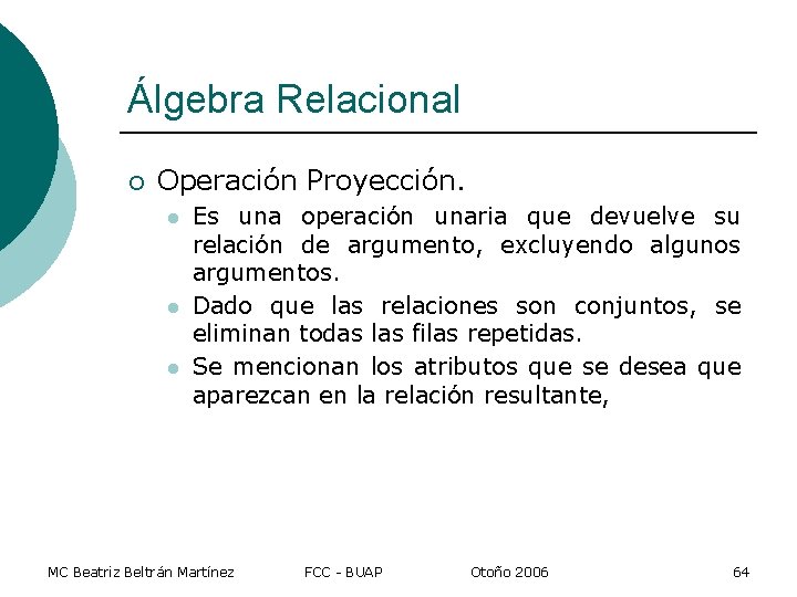 Álgebra Relacional ¡ Operación Proyección. l l l Es una operación unaria que devuelve