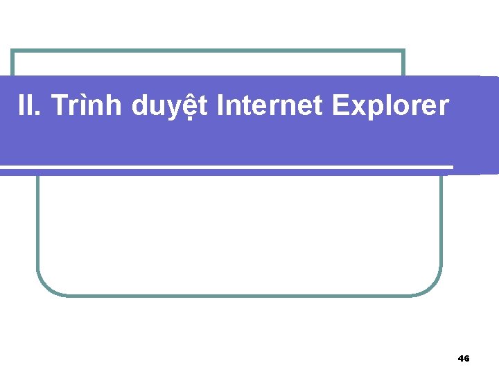 II. Trình duyệt Internet Explorer 46 