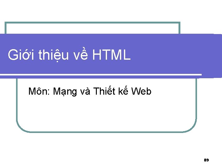 Giới thiệu về HTML Môn: Mạng và Thiết kế Web 89 
