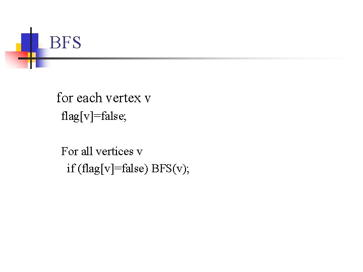 BFS for each vertex v flag[v]=false; For all vertices v if (flag[v]=false) BFS(v); 