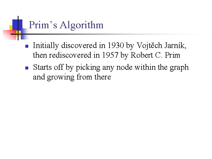 Prim’s Algorithm n n Initially discovered in 1930 by Vojtěch Jarník, then rediscovered in