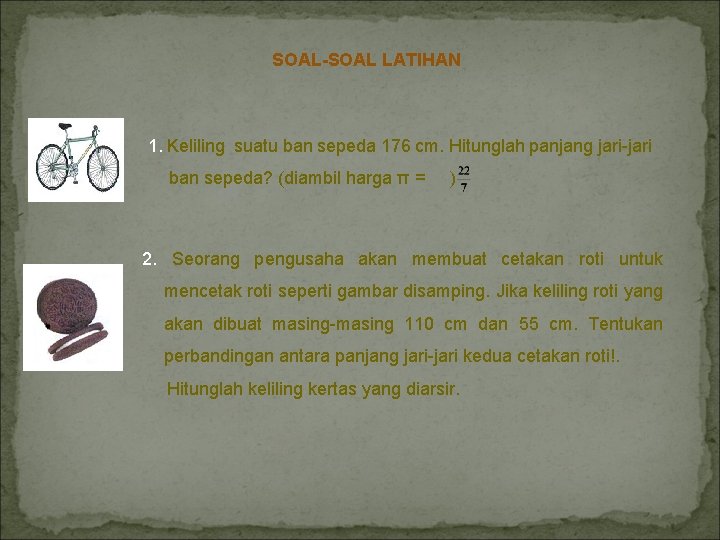 SOAL-SOAL LATIHAN 1. Keliling suatu ban sepeda 176 cm. Hitunglah panjang jari-jari ban sepeda?