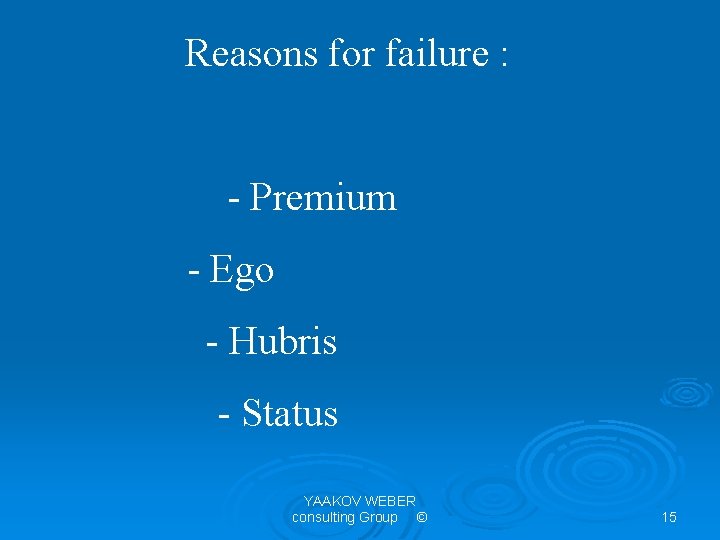 Reasons for failure : - Premium - Ego - Hubris - Status YAAKOV WEBER