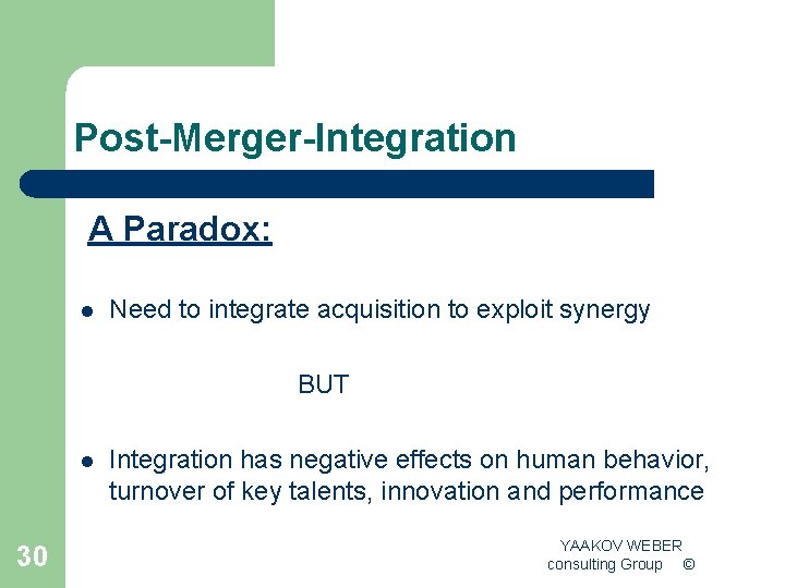 Post-Merger-Integration A Paradox: l Need to integrate acquisition to exploit synergy BUT l 30