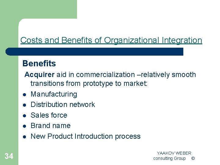 Costs and Benefits of Organizational Integration Benefits Acquirer aid in commercialization –relatively smooth transitions