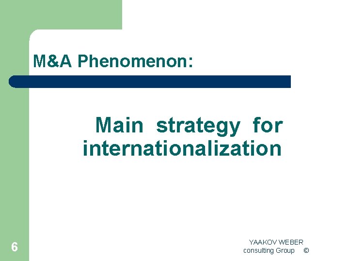 M&A Phenomenon: Main strategy for internationalization 6 YAAKOV WEBER consulting Group © 