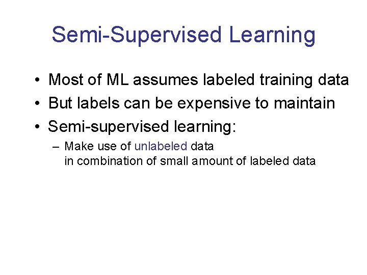 Semi-Supervised Learning • Most of ML assumes labeled training data • But labels can